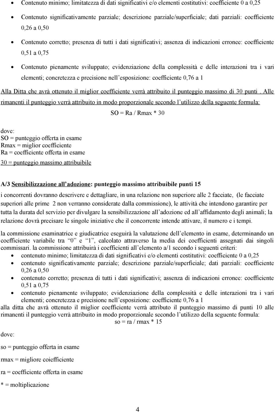 complessità e delle interazioni tra i vari elementi; concretezza e precisione nell esposizione: coefficiente 0,76 a 1 Alla Ditta che avrà ottenuto il miglior coefficiente verrà attribuito il