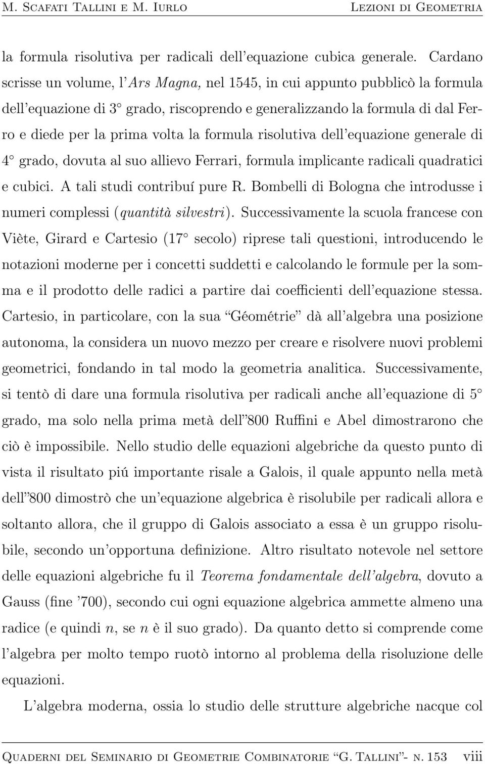 formula risolutiva dell equazione generale di 4 grado, dovuta al suo allievo Ferrari, formula implicante radicali quadratici e cubici. A tali studi contribuí pure R.