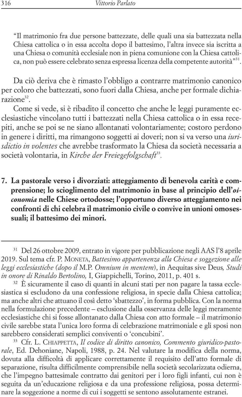 Da ciò deriva che è rimasto l obbligo a contrarre matrimonio canonico per coloro che battezzati, sono fuori dalla Chiesa, anche per formale dichiarazione 32.