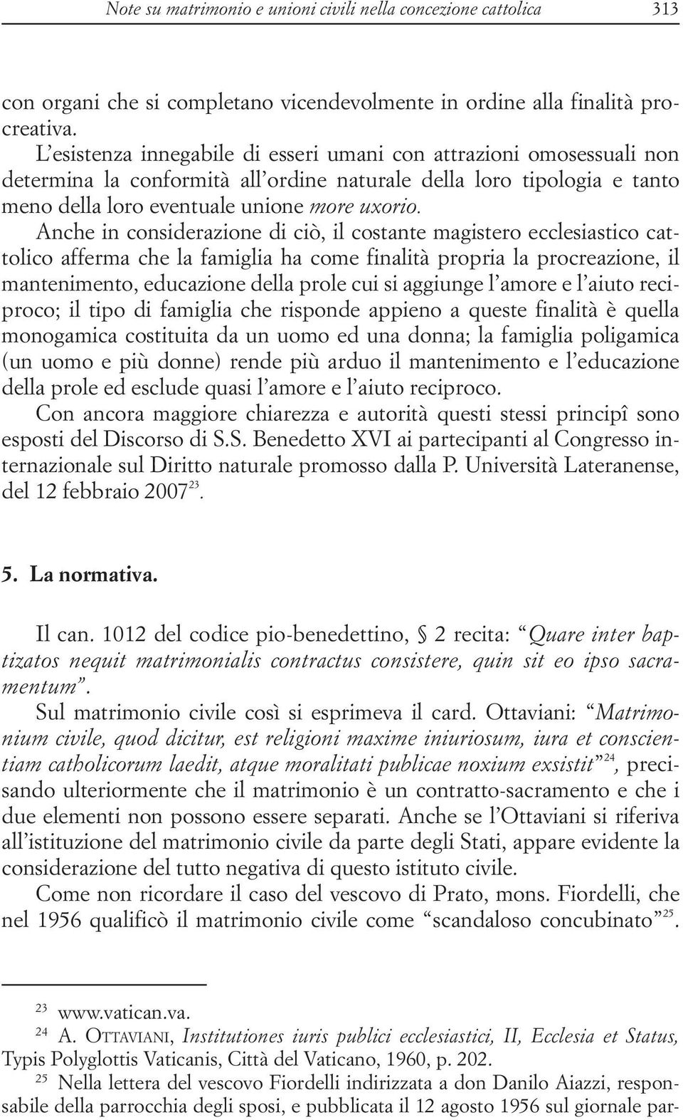 Anche in considerazione di ciò, il costante magistero ecclesiastico cattolico afferma che la famiglia ha come finalità propria la procreazione, il mantenimento, educazione della prole cui si aggiunge