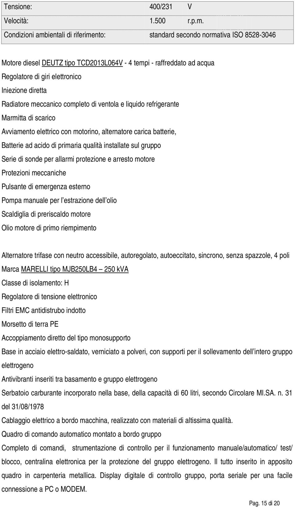 Radiatore meccanico completo di ventola e liquido refrigerante Marmitta di scarico Avviamento elettrico con motorino, alternatore carica batterie, Batterie ad acido di primaria qualità installate sul