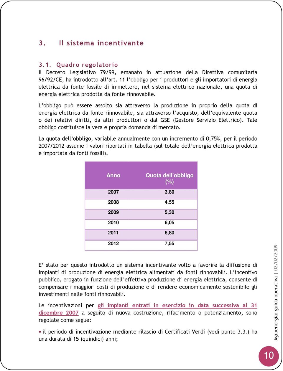 L obbligo può essere assolto sia attraverso la produzione in proprio della quota di energia elettrica da fonte rinnovabile, sia attraverso l acquisto, dell equivalente quota o dei relativi diritti,