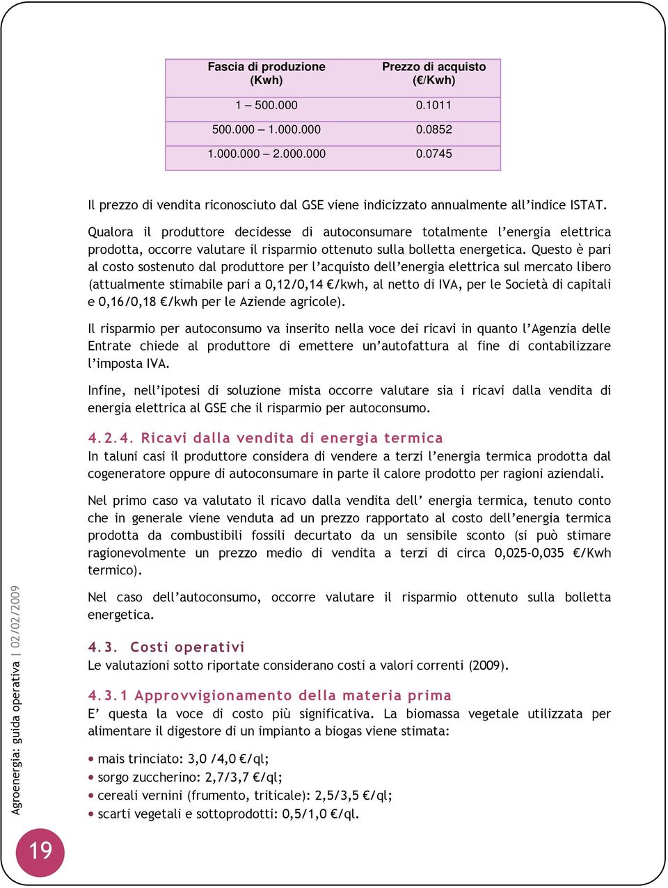 Questo è pari al costo sostenuto dal produttore per l acquisto dell energia elettrica sul mercato libero (attualmente stimabile pari a 0,12/0,14 /kwh, al netto di IVA, per le Società di capitali e