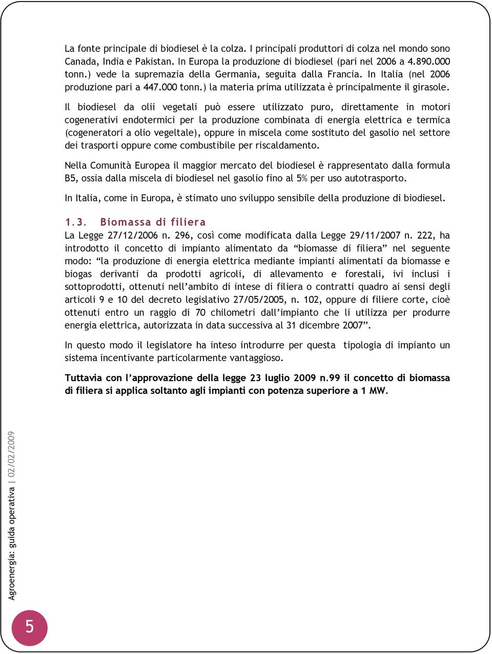 Il biodiesel da olii vegetali può essere utilizzato puro, direttamente in motori cogenerativi endotermici per la produzione combinata di energia elettrica e termica (cogeneratori a olio vegeltale),