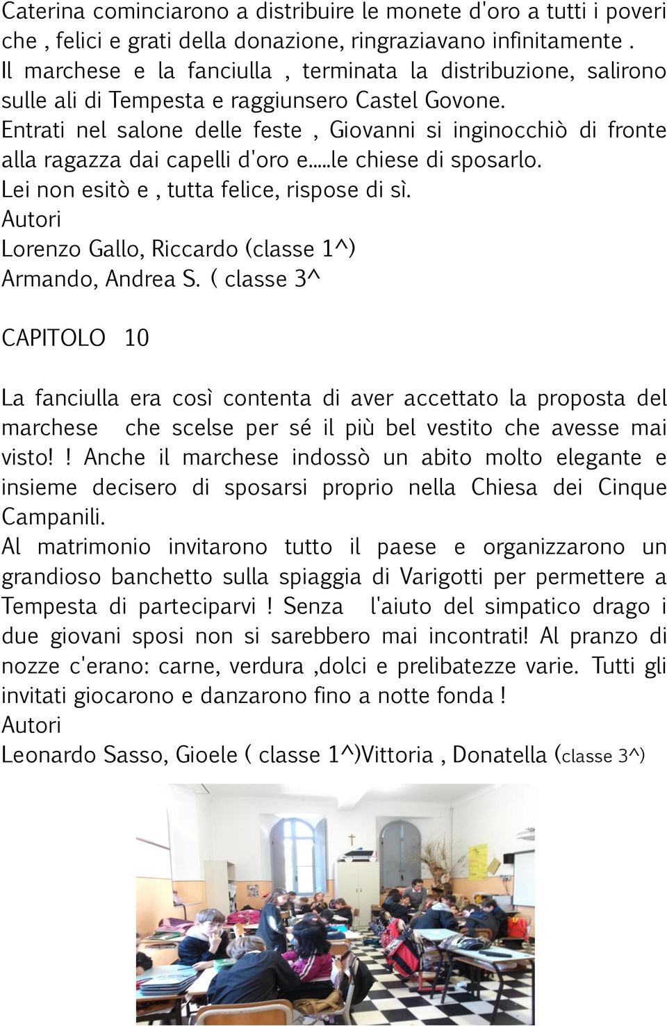 Entrati nel salone delle feste, Giovanni si inginocchiò di fronte alla ragazza dai capelli d'oro e...le chiese di sposarlo. Lei non esitò e, tutta felice, rispose di sì.