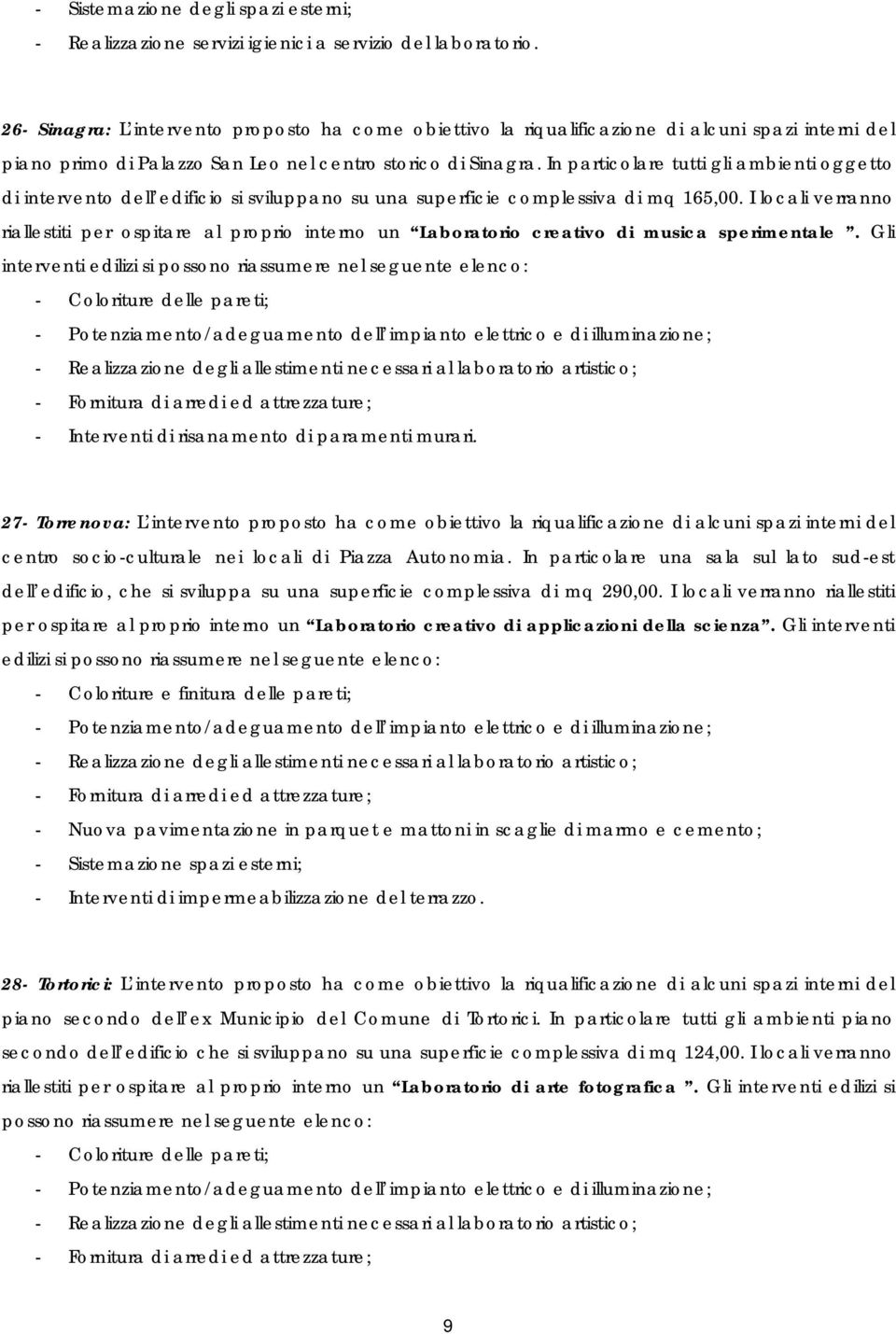 In particolare tutti gli ambienti oggetto di intervento dell edificio si sviluppano su una superficie complessiva di mq 165,00.