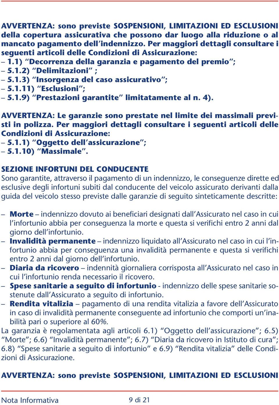 1.9) Prestazioni garantite limitatamente al n. 4). AVVERTENZA: Le garanzie sono prestate nel limite dei massimali previsti in polizza. Per maggiori dettagli consultare i seguenti articoli delle : 5.1.1) Oggetto dell assicurazione ; 5.