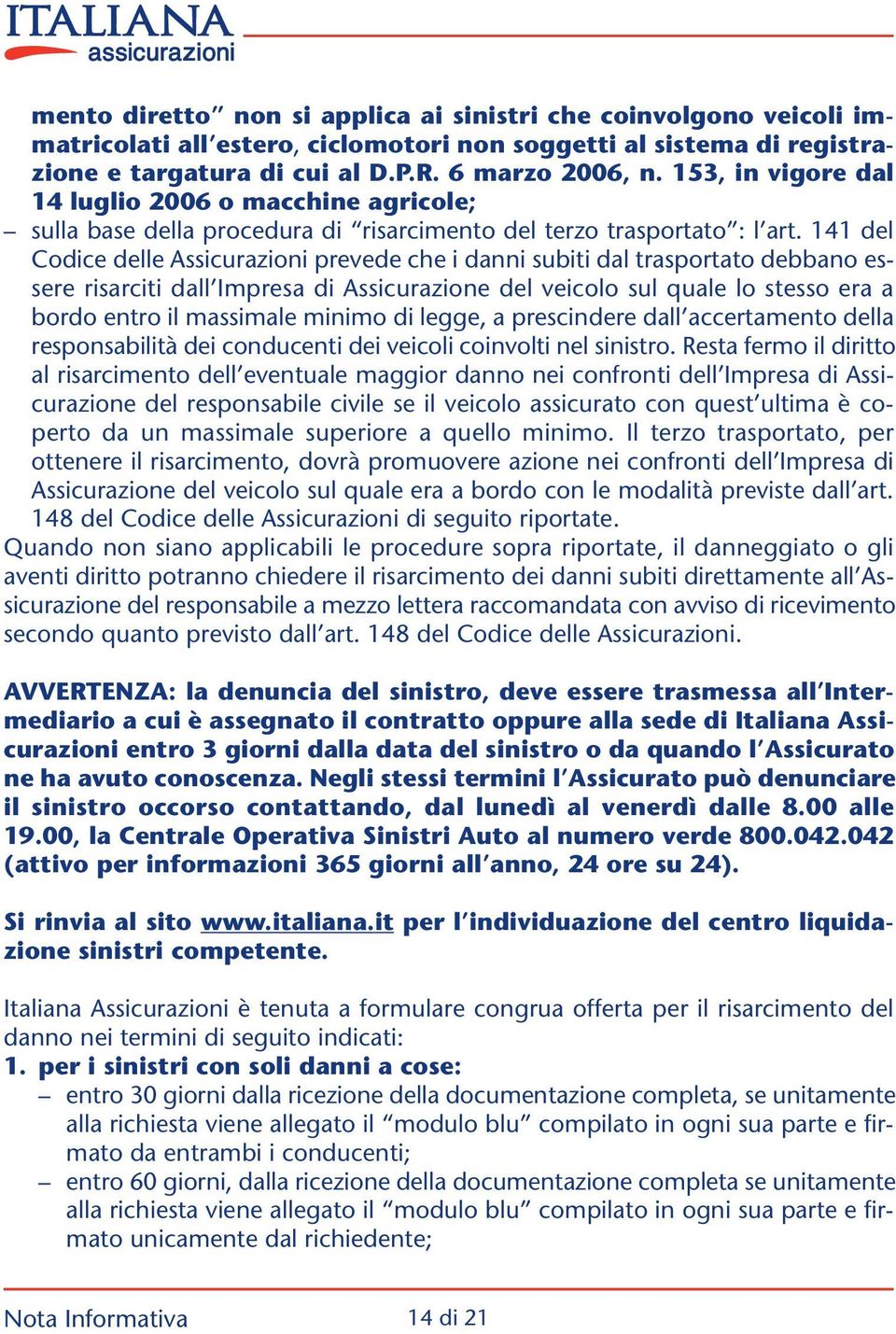 141 del Codice delle Assicurazioni prevede che i danni subiti dal trasportato debbano essere risarciti dall Impresa di Assicurazione del veicolo sul quale lo stesso era a bordo entro il massimale