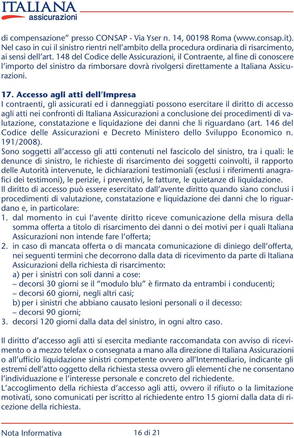 Accesso agli atti dell Impresa I contraenti, gli assicurati ed i danneggiati possono esercitare il diritto di accesso agli atti nei confronti di Italiana Assicurazioni a conclusione dei procedimenti