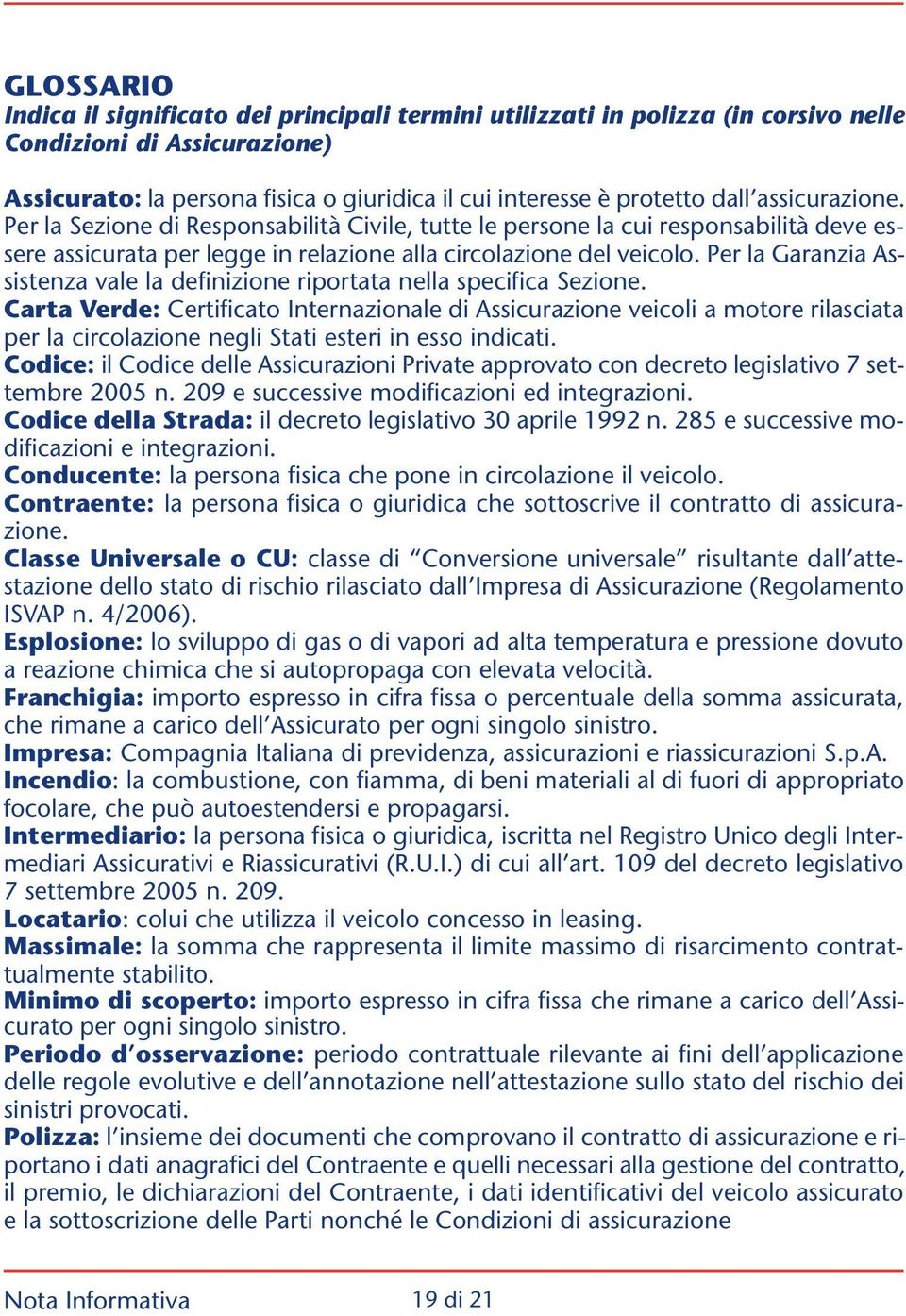 Per la Garanzia Assistenza vale la definizione riportata nella specifica Sezione.