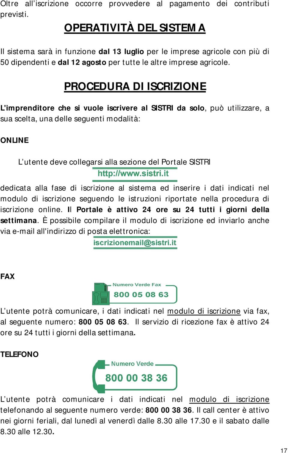 PROCEDURA DI ISCRIZIONE L'imprenditore che si vuole iscrivere al SISTRI da solo, può utilizzare, a sua scelta, una delle seguenti modalità: ONLINE L utente deve collegarsi alla sezione del Portale