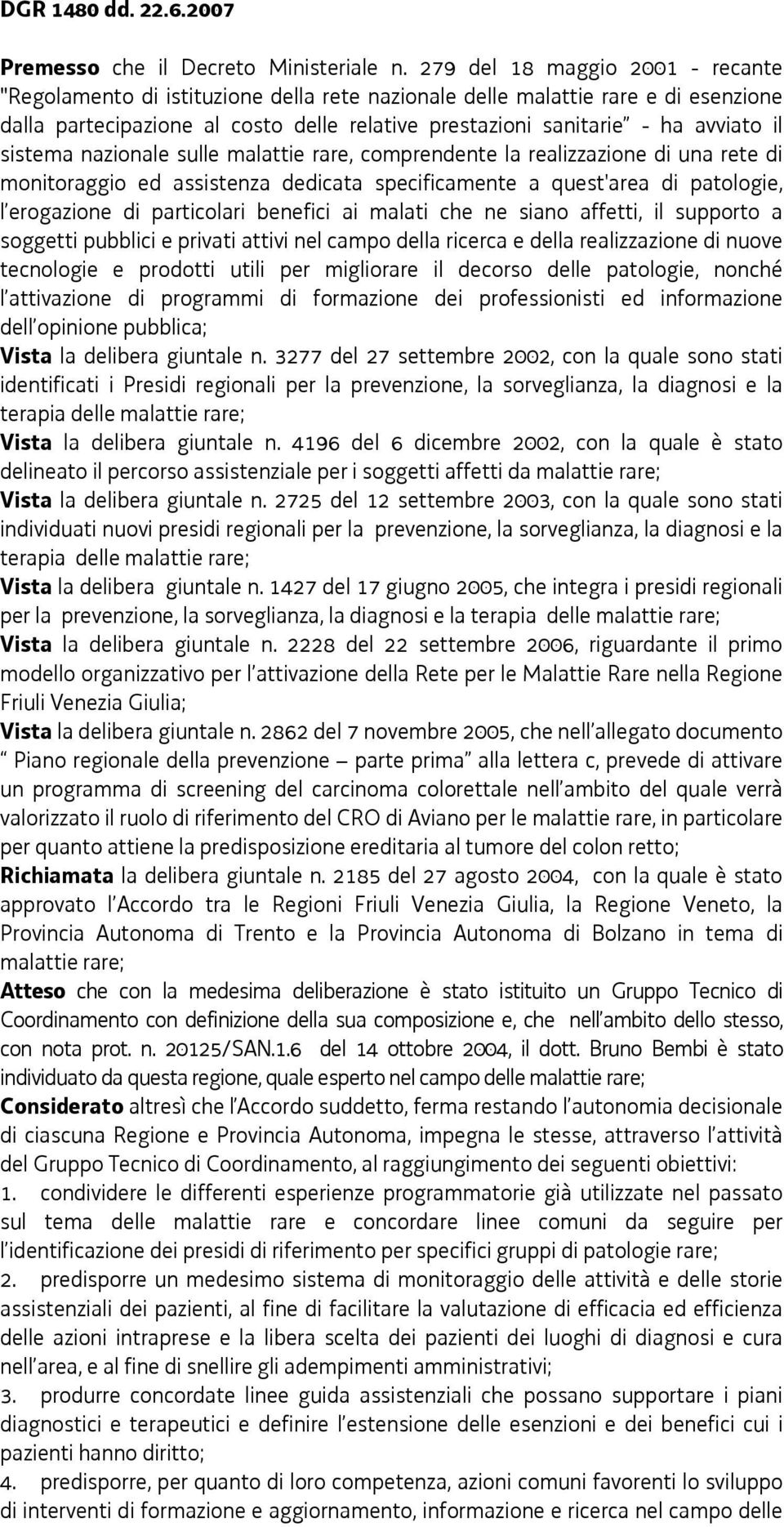 sistema nazionale sulle malattie rare, comprendente la realizzazione di una rete di monitoraggio ed assistenza dedicata specificamente a quest'area di patologie, l erogazione di particolari benefici