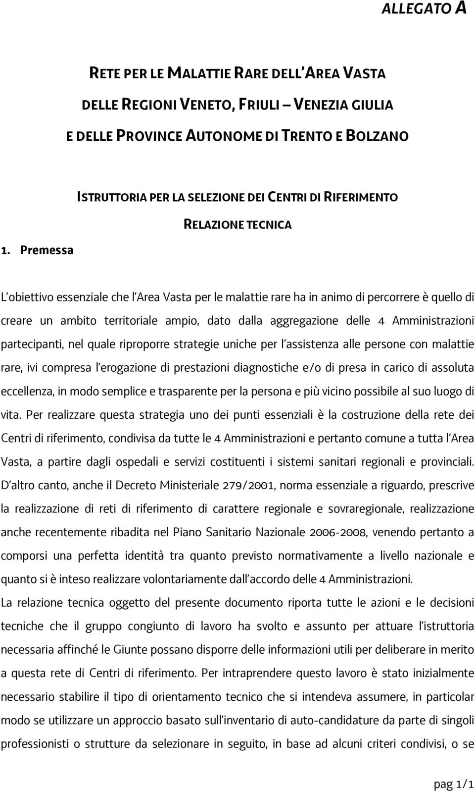 Premessa ISTRUTTORIA PER LA SELEZIONE DEI CENTRI DI RIFERIMENTO RELAZIONE TECNICA L obiettivo essenziale che l Area Vasta per le malattie rare ha in animo di percorrere è quello di creare un ambito