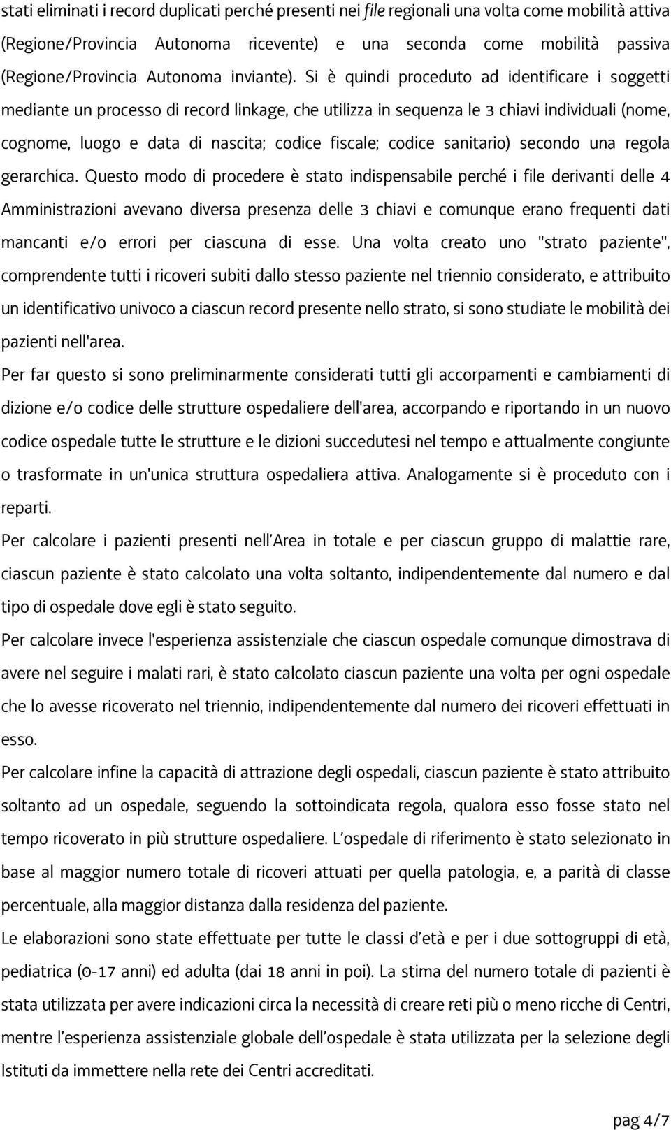 Si è quindi proceduto ad identificare i soggetti mediante un processo di record linkage, che utilizza in sequenza le 3 chiavi individuali (nome, cognome, luogo e data di nascita; codice fiscale;