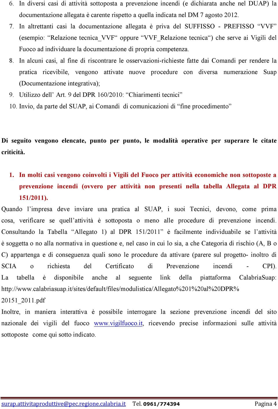 In altrettanti casi la documentazione allegata è priva del SUFFISSO - PREFISSO VVF (esempio: Relazione tecnica_vvf oppure VVF_Relazione tecnica ) che serve ai Vigili del Fuoco ad individuare la