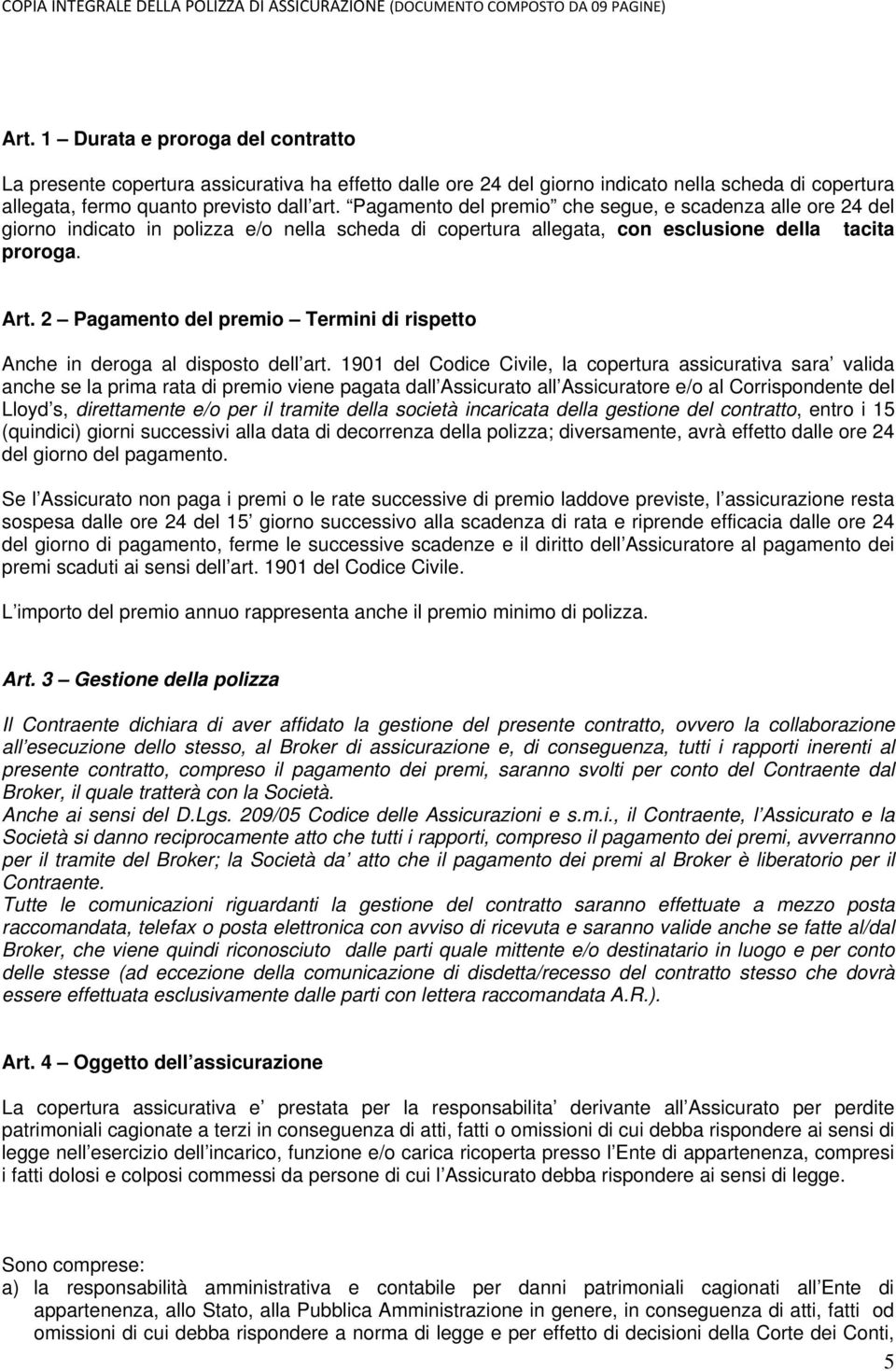 Pagamento del premio che segue, e scadenza alle ore 24 del giorno indicato in polizza e/o nella scheda di copertura allegata, con esclusione della tacita proroga. Art.