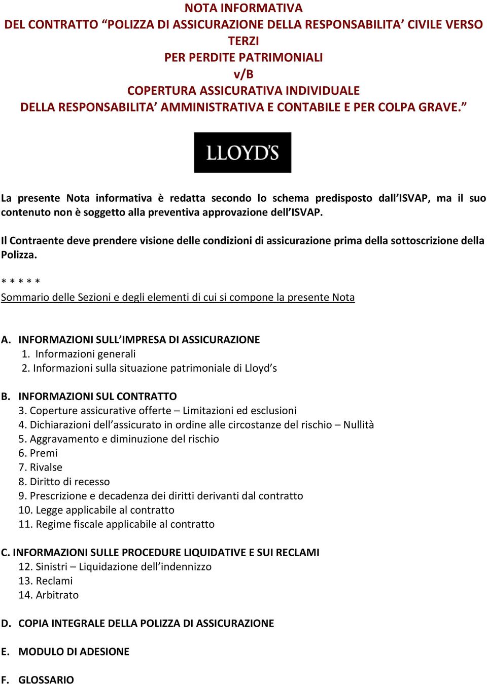 Il Contraente deve prendere visione delle condizioni di assicurazione prima della sottoscrizione della Polizza. * * * * * Sommario delle Sezioni e degli elementi di cui si compone la presente Nota A.