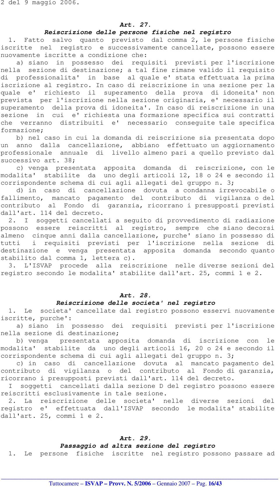 previsti per l'iscrizione nella sezione di destinazione; a tal fine rimane valido il requisito di professionalita' in base al quale e' stata effettuata la prima iscrizione al registro.