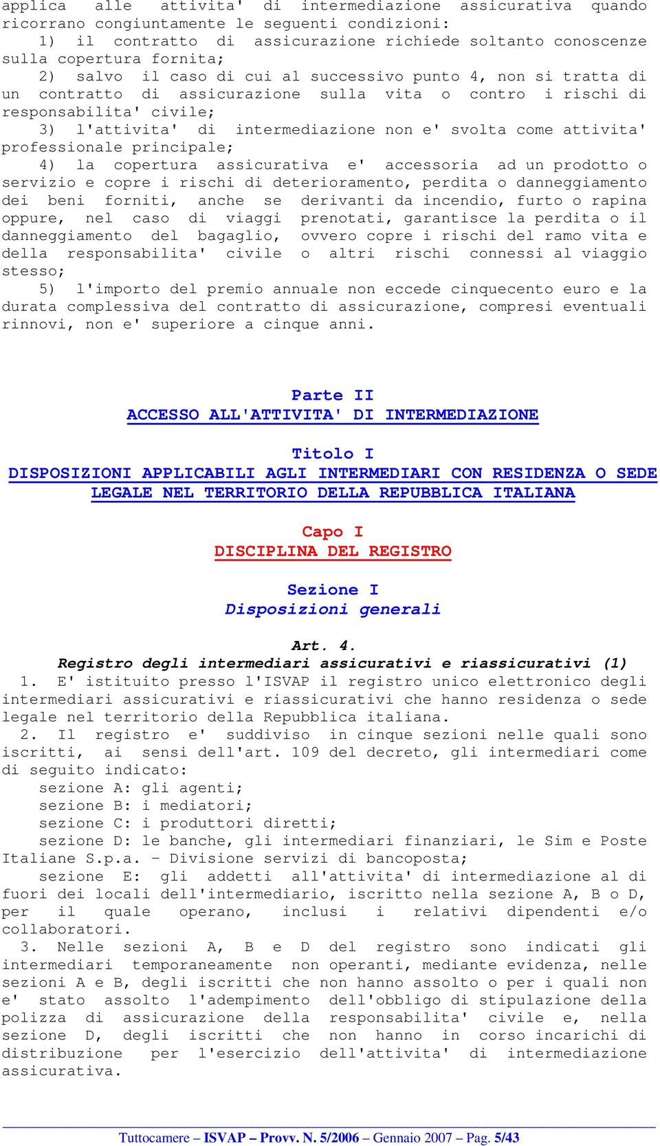 come attivita' professionale principale; 4) la copertura assicurativa e' accessoria ad un prodotto o servizio e copre i rischi di deterioramento, perdita o danneggiamento dei beni forniti, anche se