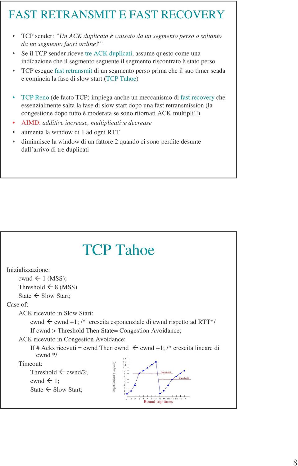 il suo timer scada e comincia la fase di slow start (TCP Tahoe) TCP Reno (de facto TCP) impiega anche un meccanismo di fast recovery che essenzialmente salta la fase di slow start dopo una fast