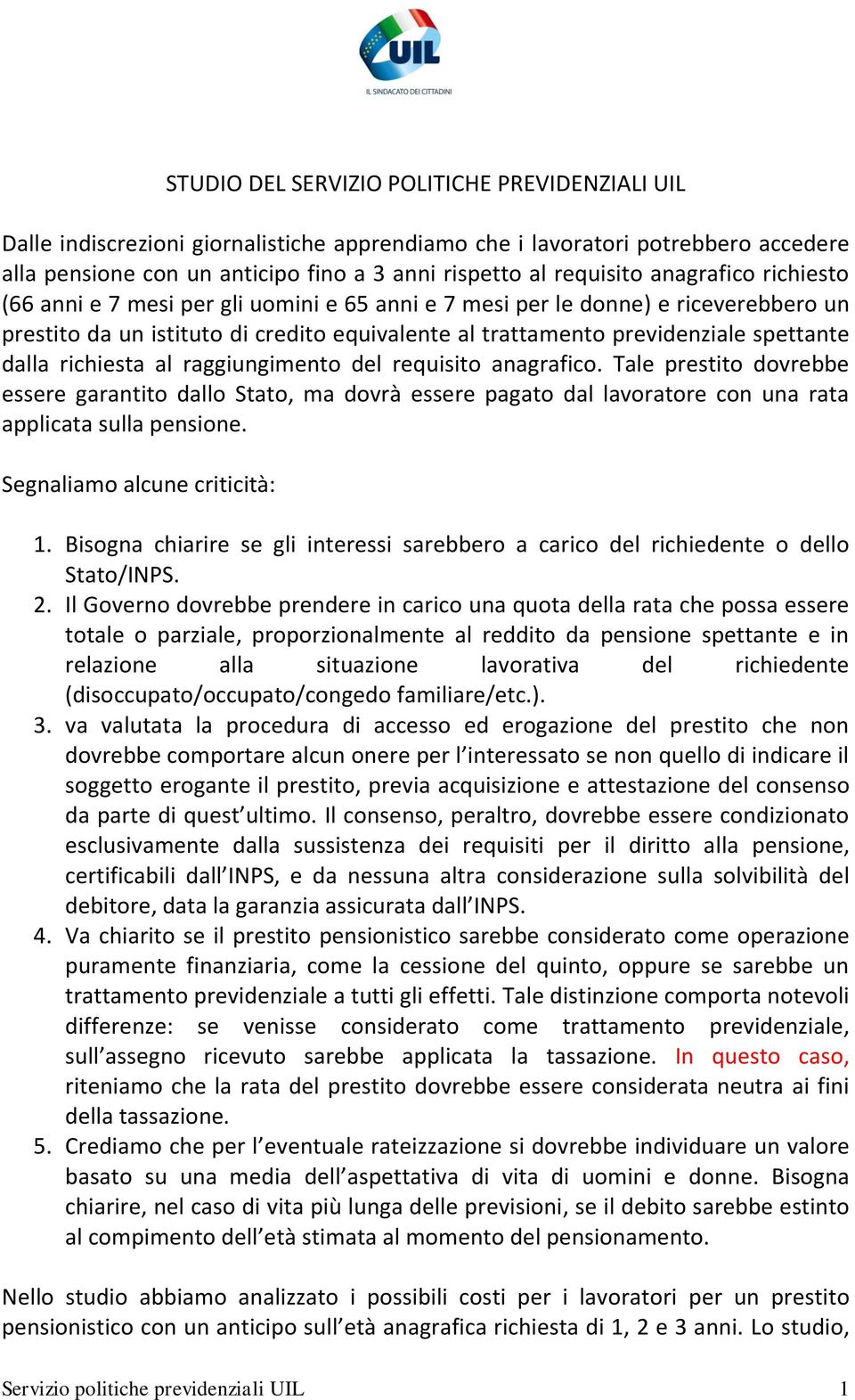 richiesta al raggiungimento del requisito anagrafico. Tale prestito dovrebbe essere garantito dallo Stato, ma dovrà essere pagato dal lavoratore con una rata applicata sulla pensione.