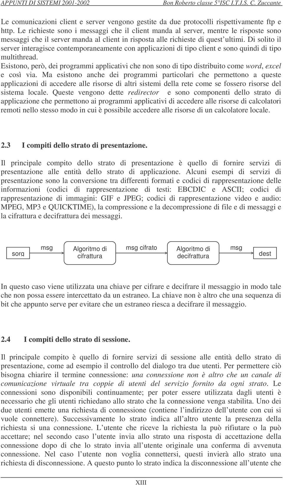 Di solito il server interagisce contemporaneamente con applicazioni di tipo client e sono quindi di tipo multithread.