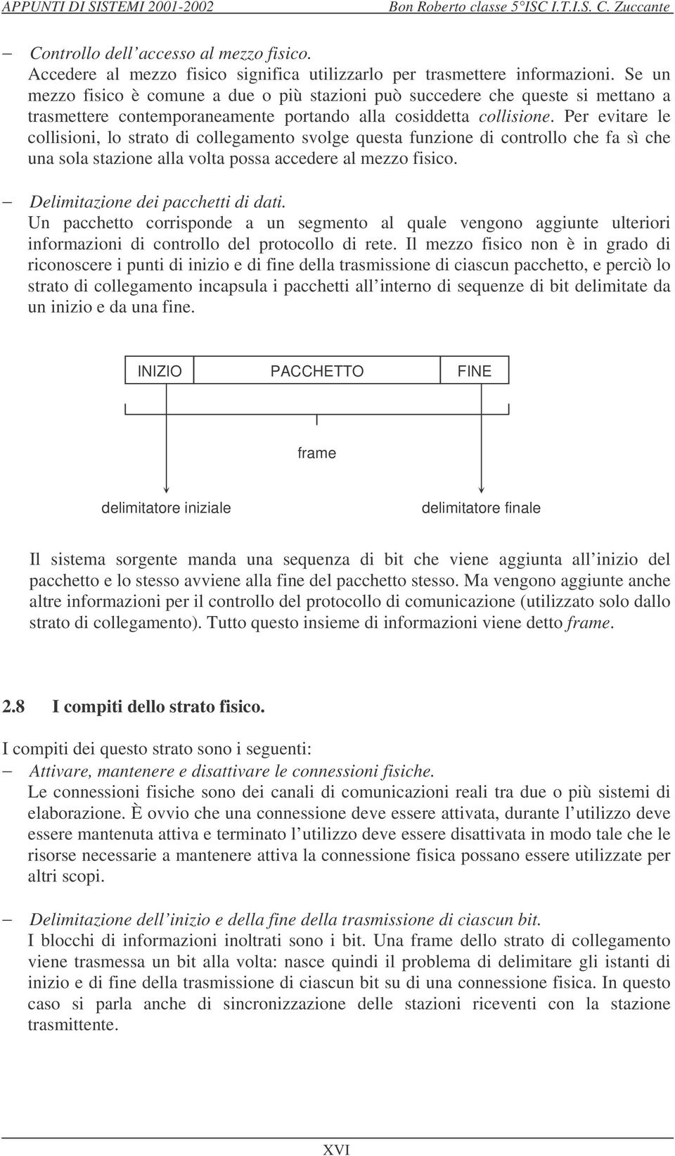 Per evitare le collisioni, lo strato di collegamento svolge questa funzione di controllo che fa sì che una sola stazione alla volta possa accedere al mezzo fisico. Delimitazione dei pacchetti di dati.