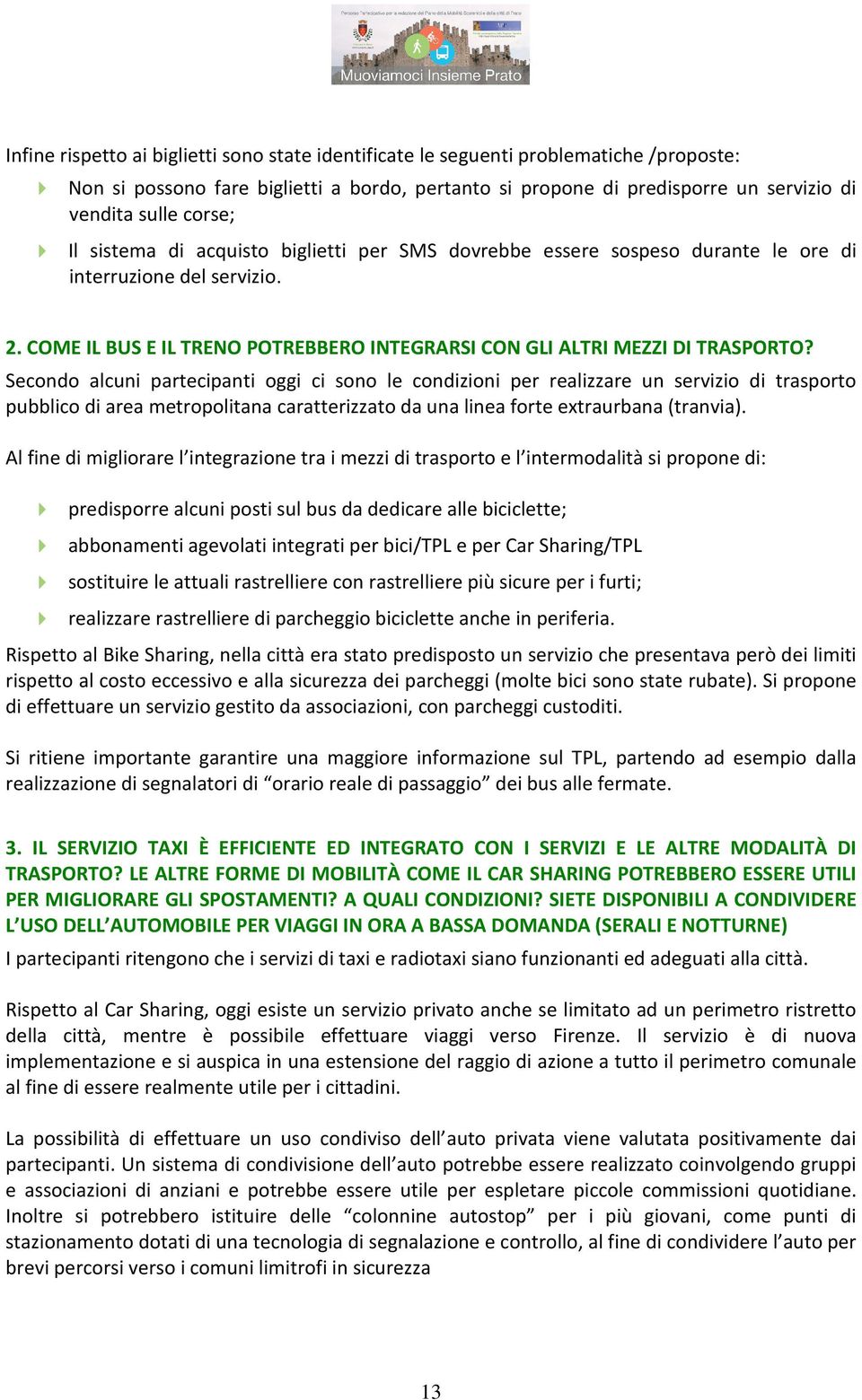 Secondo alcuni partecipanti oggi ci sono le condizioni per realizzare un servizio di trasporto pubblico di area metropolitana caratterizzato da una linea forte extraurbana (tranvia).