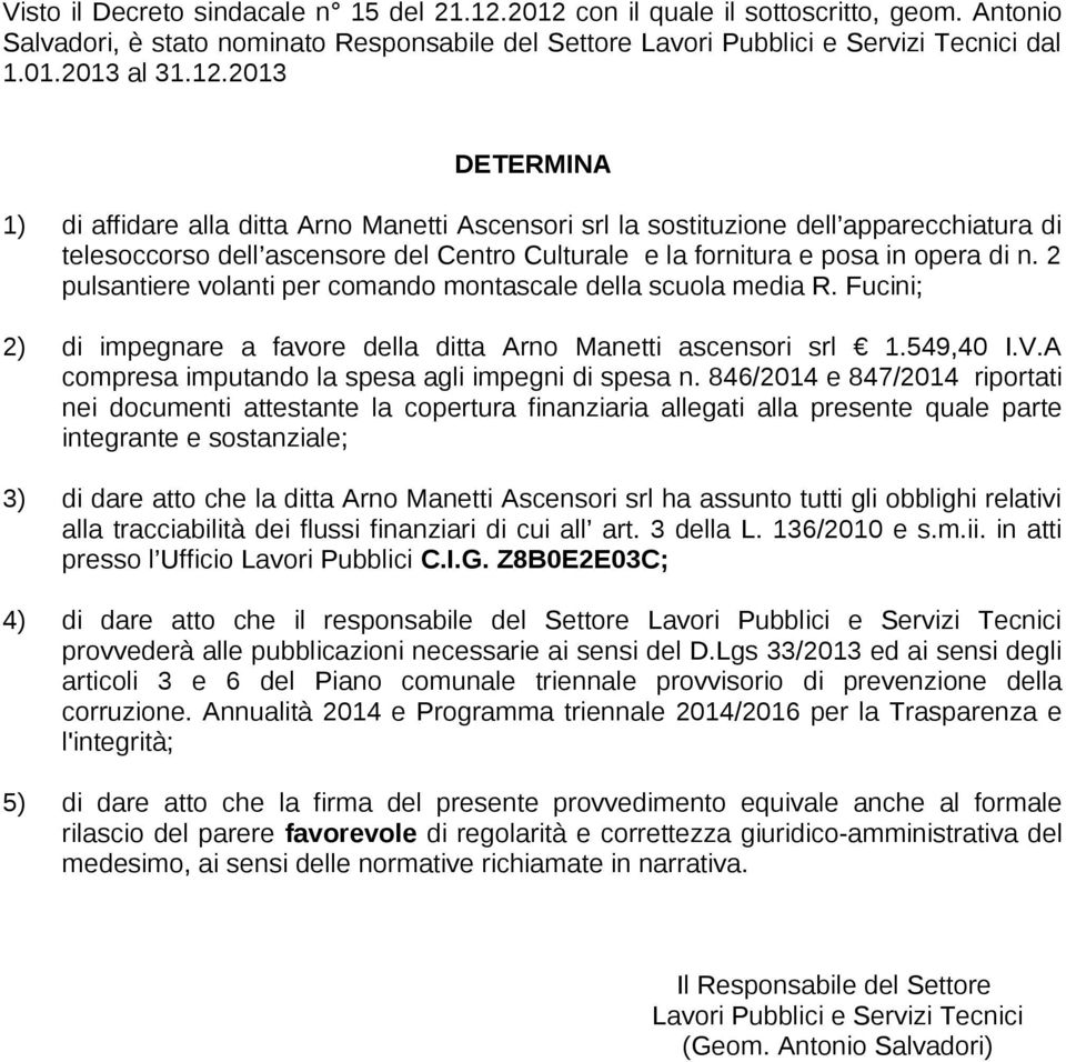 2 pulsantiere volanti per comando montascale della scuola media R. Fucini; 2) di impegnare a favore della ditta Arno Manetti ascensori srl 1.549,40 I.V.