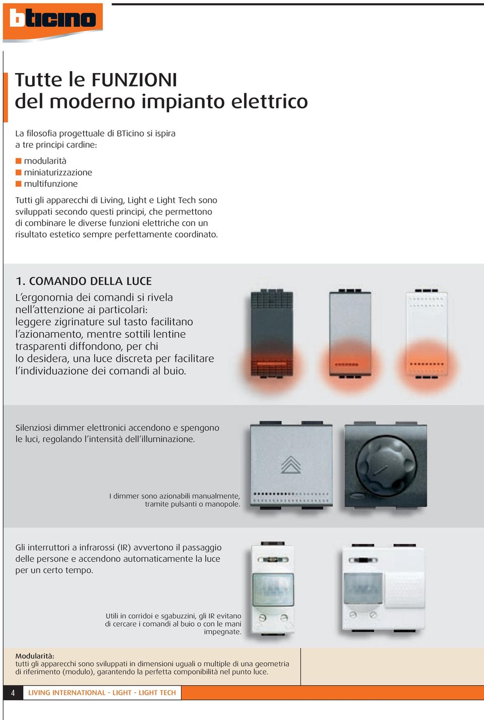 COMANDO DELLA LUCE L ergonomia dei comandi si rivela nell attenzione ai particolari: leggere zigrinature sul tasto facilitano l azionamento, mentre sottili lentine trasparenti diffondono, per chi lo