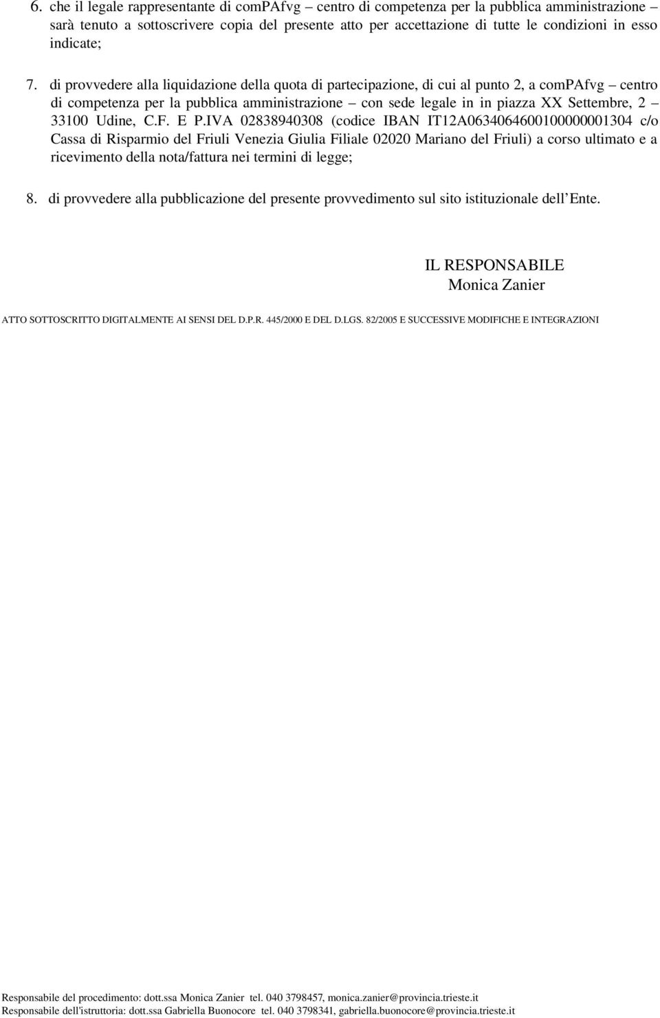 di provvedere alla liquidazione della quota di partecipazione, di cui al punto 2, a compafvg centro di competenza per la pubblica amministrazione con sede legale in in piazza XX Settembre, 2 33100