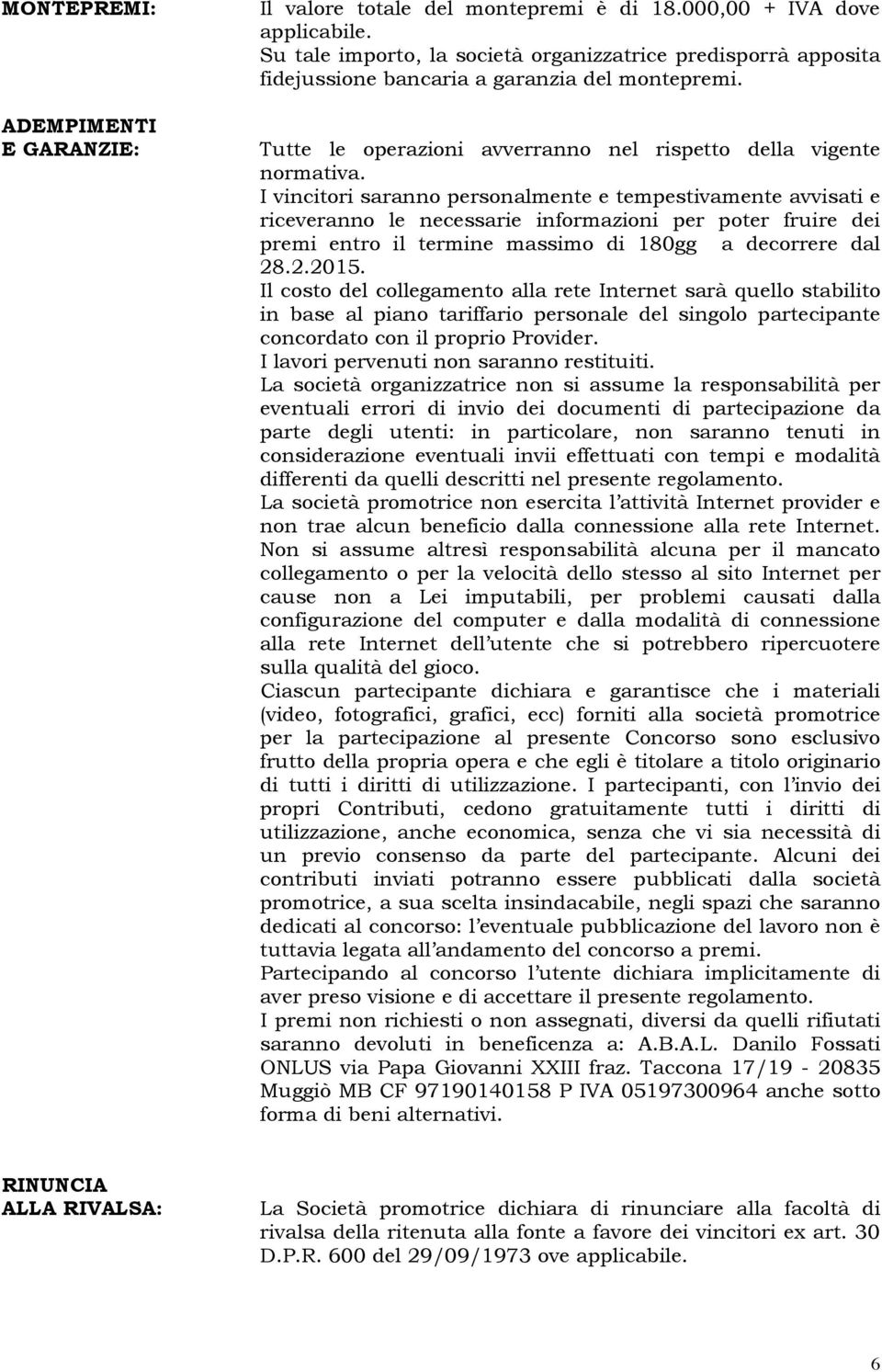 I vincitori saranno personalmente e tempestivamente avvisati e riceveranno le necessarie informazioni per poter fruire dei premi entro il termine massimo di 180gg a decorrere dal 28.2.2015.