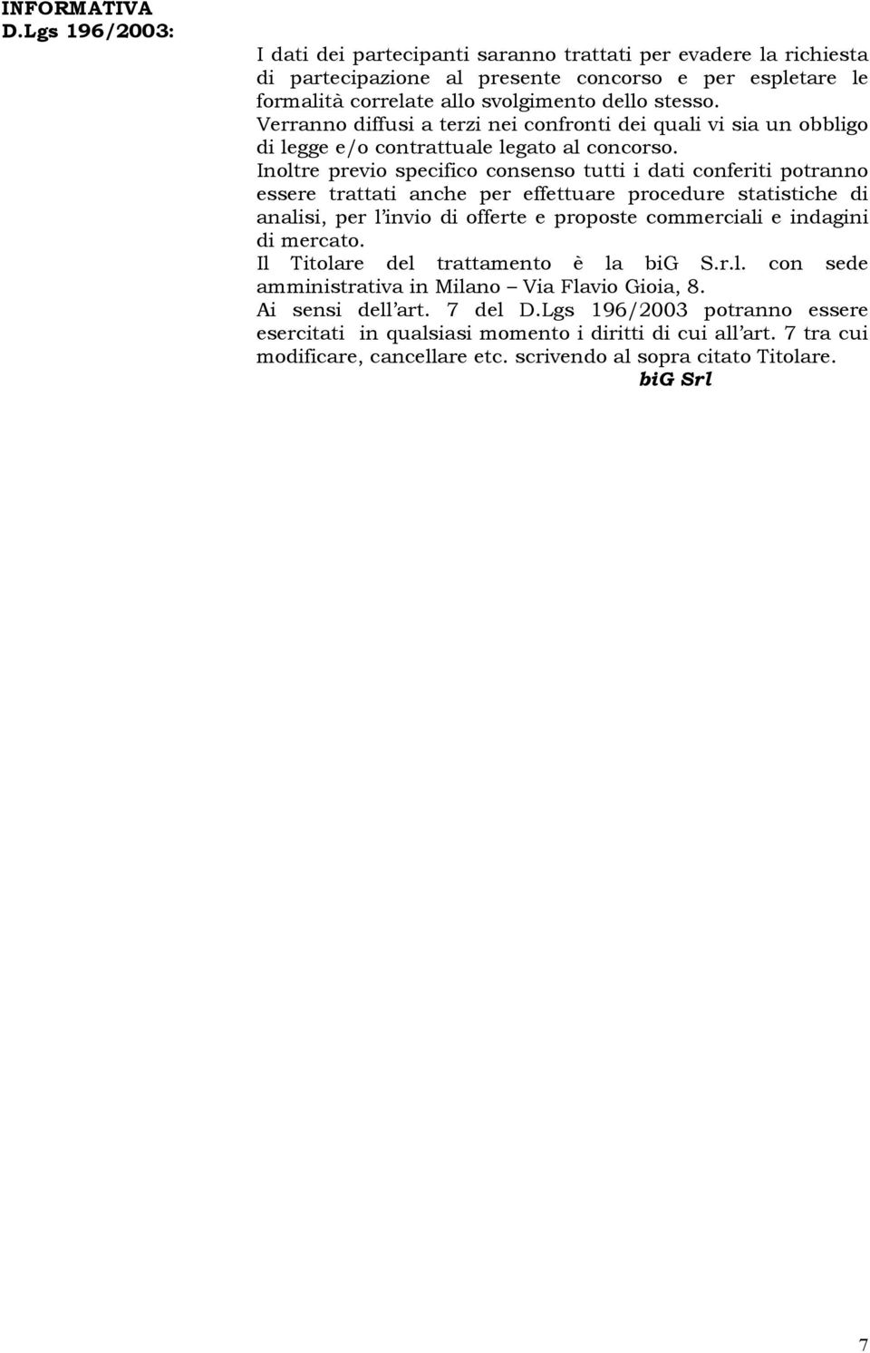 Verranno diffusi a terzi nei confronti dei quali vi sia un obbligo di legge e/o contrattuale legato al concorso.