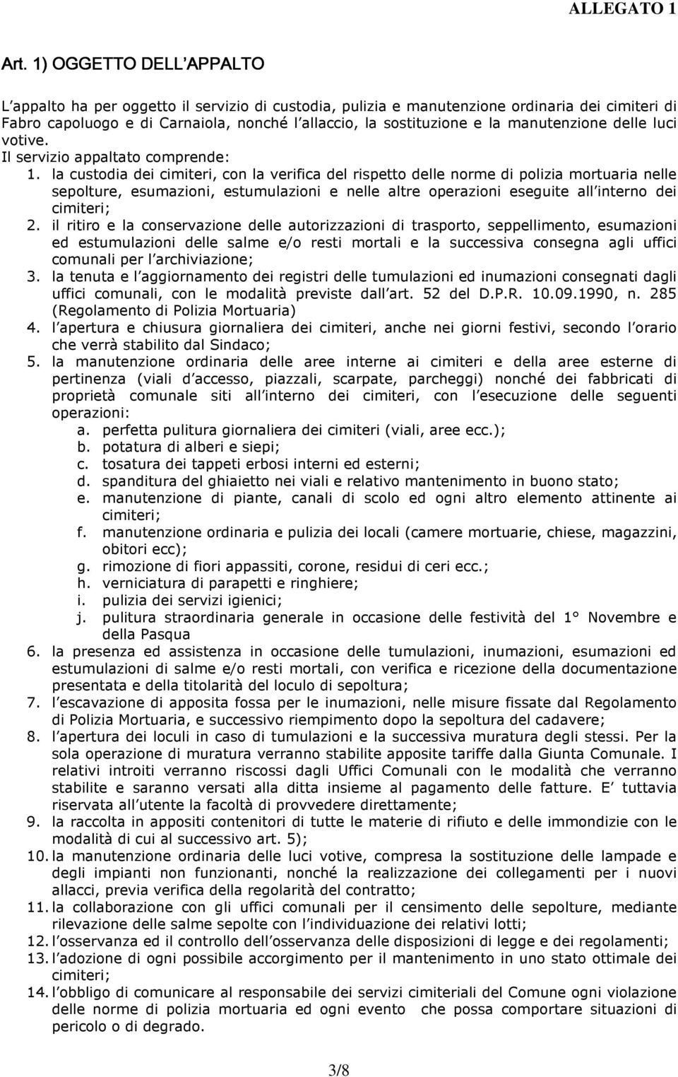 la custodia dei cimiteri, con la verifica del rispetto delle norme di polizia mortuaria nelle sepolture, esumazioni, estumulazioni e nelle altre operazioni eseguite all interno dei cimiteri; 2.