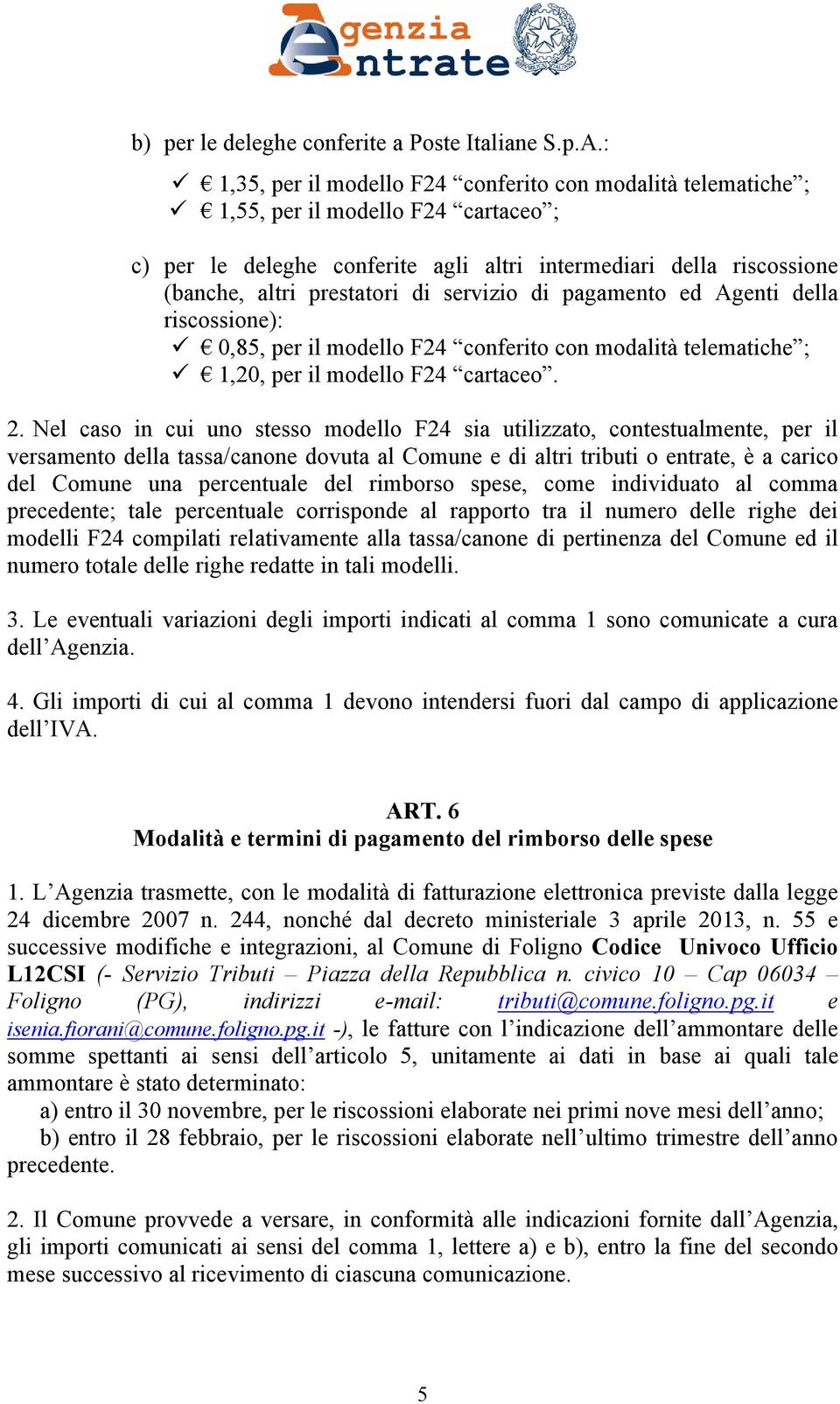 servizio di pagamento ed Agenti della riscossione): 0,85, per il modello F24 conferito con modalità telematiche ; 1,20, per il modello F24 cartaceo. 2.