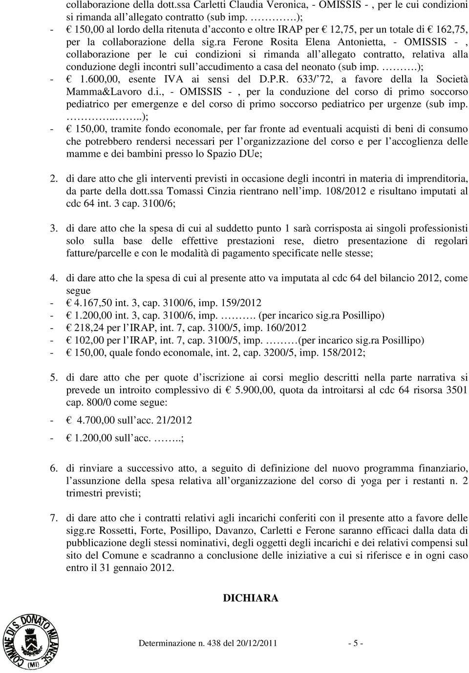 ra Ferone Rosita Elena Antonietta, - OMISSIS -, collaborazione per le cui condizioni si rimanda all allegato contratto, relativa alla conduzione degli incontri sull accudimento a casa del neonato