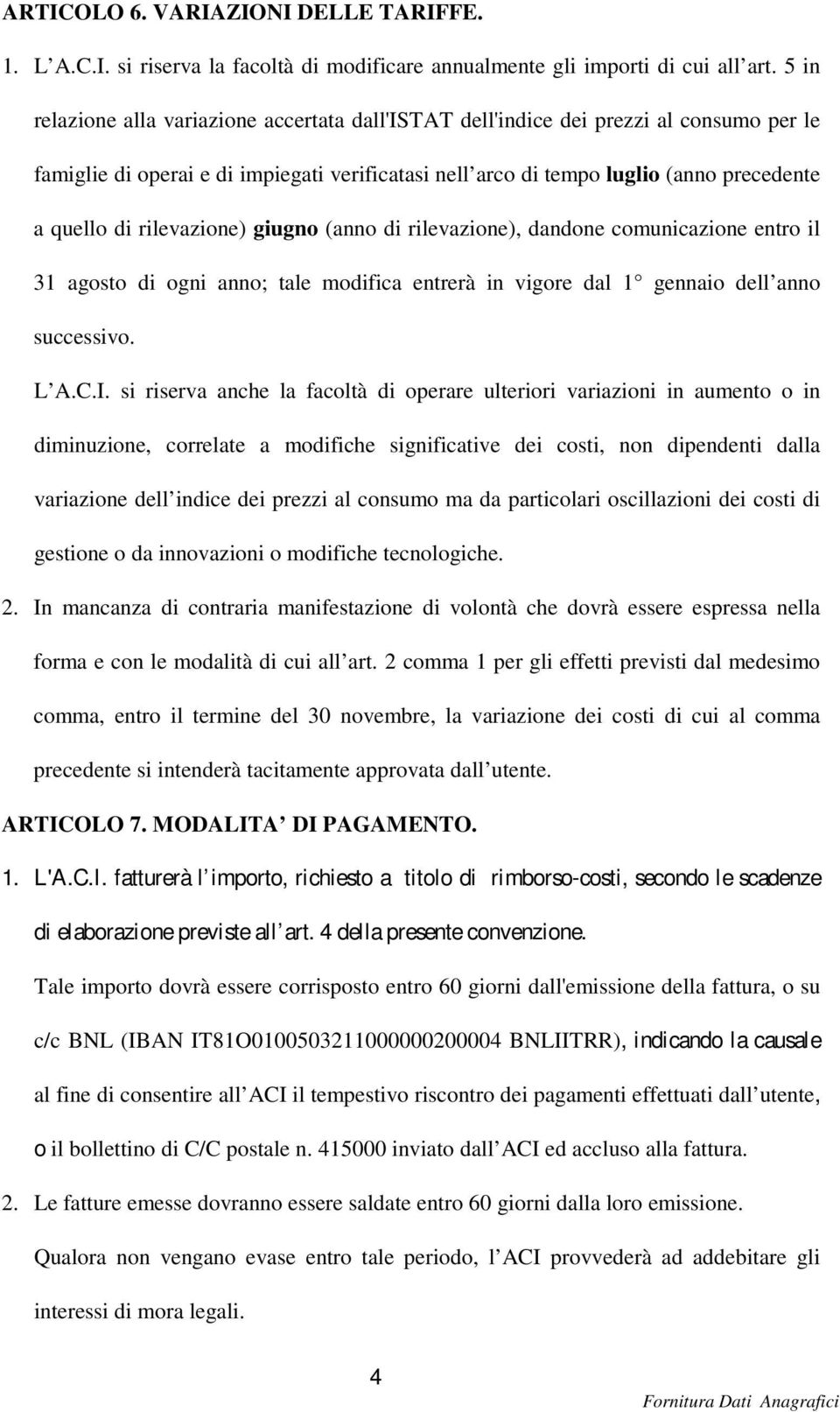 rilevazione) giugno (anno di rilevazione), dandone comunicazione entro il 31 agosto di ogni anno; tale modifica entrerà in vigore dal 1 gennaio dell anno successivo. L A.C.I.