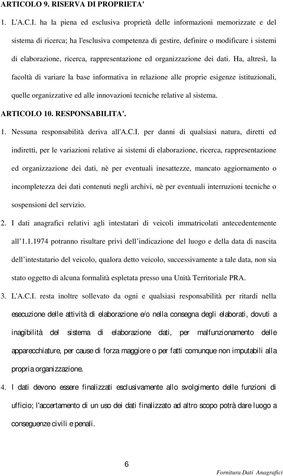 Ha, altresì, la facoltà di variare la base informativa in relazione alle proprie esigenze istituzionali, quelle organizzative ed alle innovazioni tecniche relative al sistema. ARTICOLO 10.