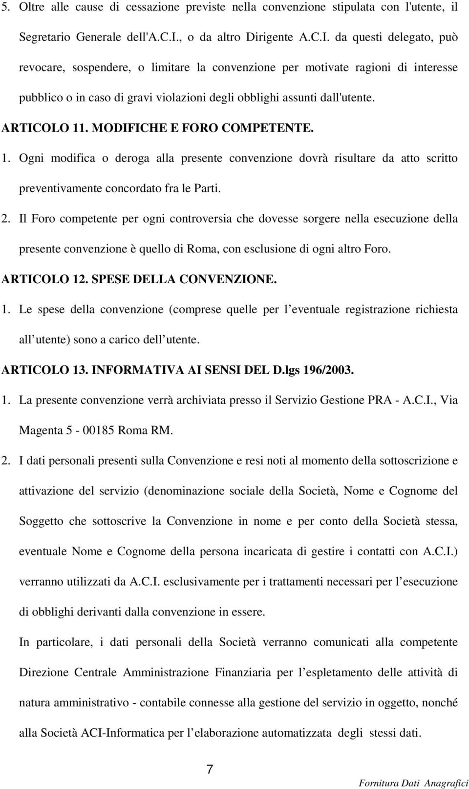 MODIFICHE E FORO COMPETENTE. 1. Ogni modifica o deroga alla presente convenzione dovrà risultare da atto scritto preventivamente concordato fra le Parti. 2.