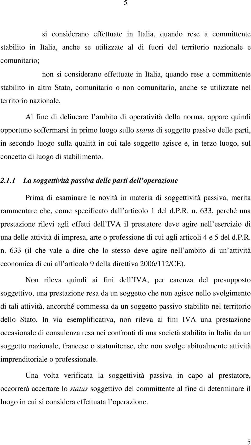 Al fine di delineare l ambito di operatività della norma, appare quindi opportuno soffermarsi in primo luogo sullo status di soggetto passivo delle parti, in secondo luogo sulla qualità in cui tale