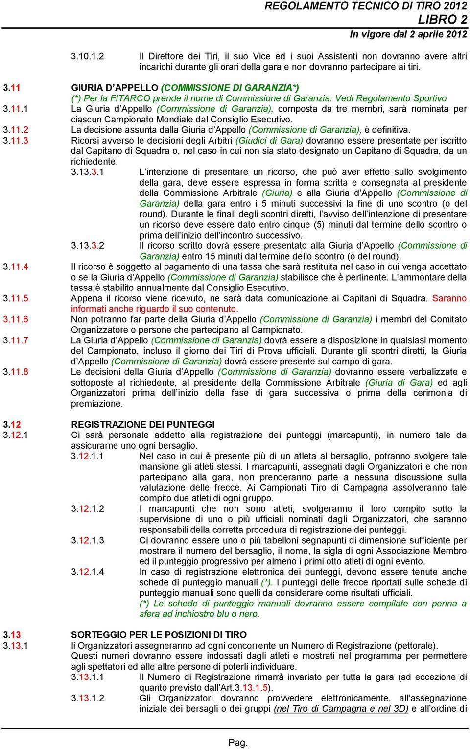 3.11.3 Ricorsi avverso le decisioni degli Arbitri (Giudici di Gara) dovranno essere presentate per iscritto dal Capitano di Squadra o, nel caso in cui non sia stato designato un Capitano di Squadra,