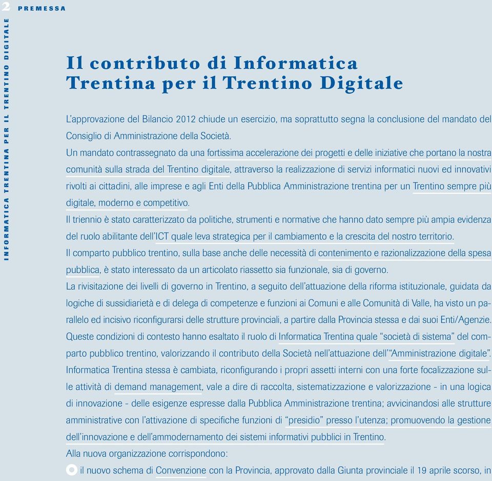 Un mandato contrassegnato da una fortissima accelerazione dei progetti e delle iniziative che portano la nostra comunità sulla strada del Trentino digitale, attraverso la realizzazione di servizi