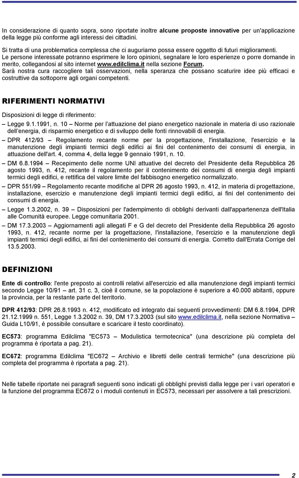 Le persone interessate potranno esprimere le loro opinioni, segnalare le loro esperienze o porre domande in merito, collegandosi al sito internet www.edilclima.it nella sezione Forum.