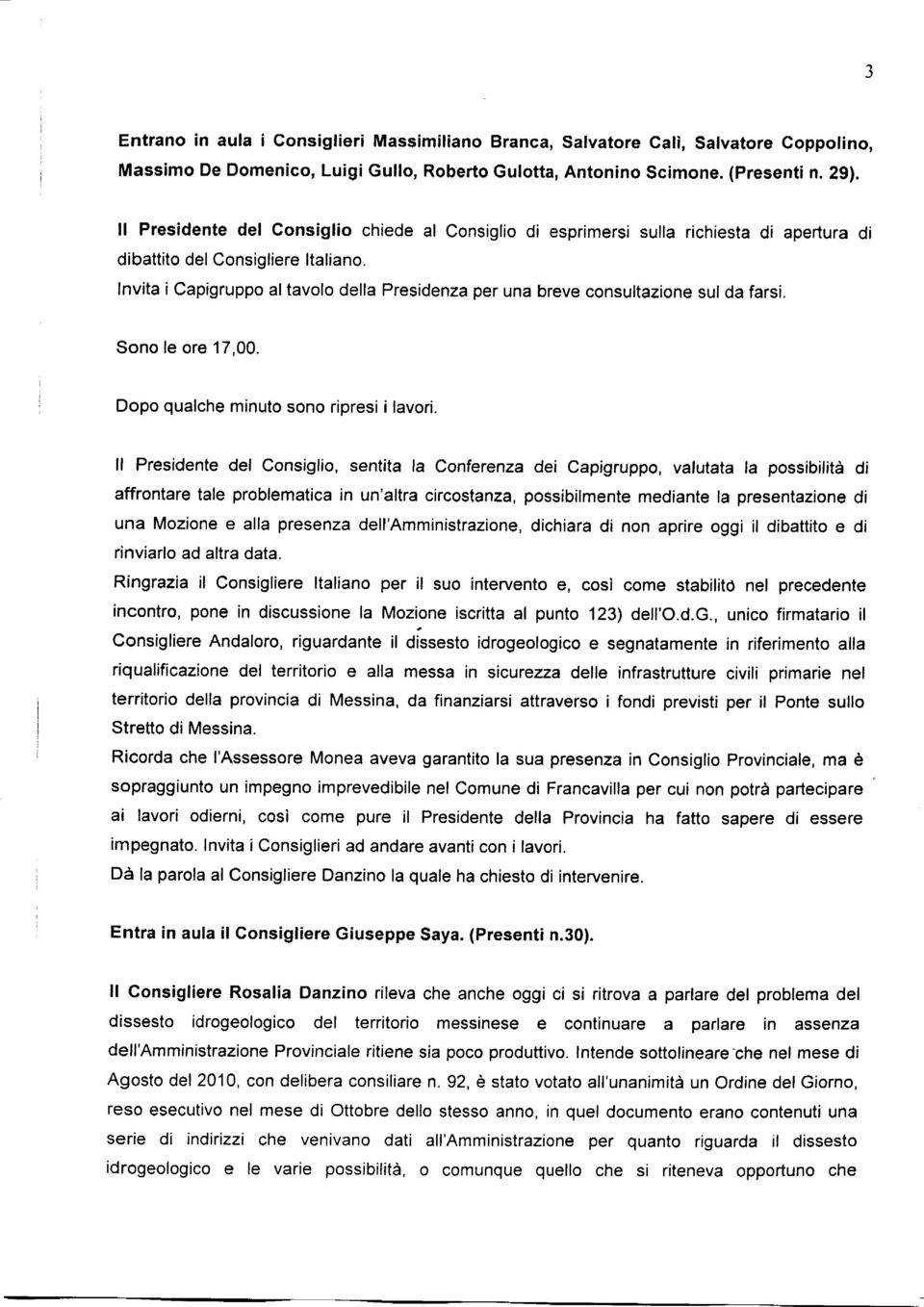 Invita i Capigruppo al tavolo della Presidenza per una breve consultazione sul da farsi. Sono le ore 17,00. Dopo qualche minuto sono ripresi i lavori.