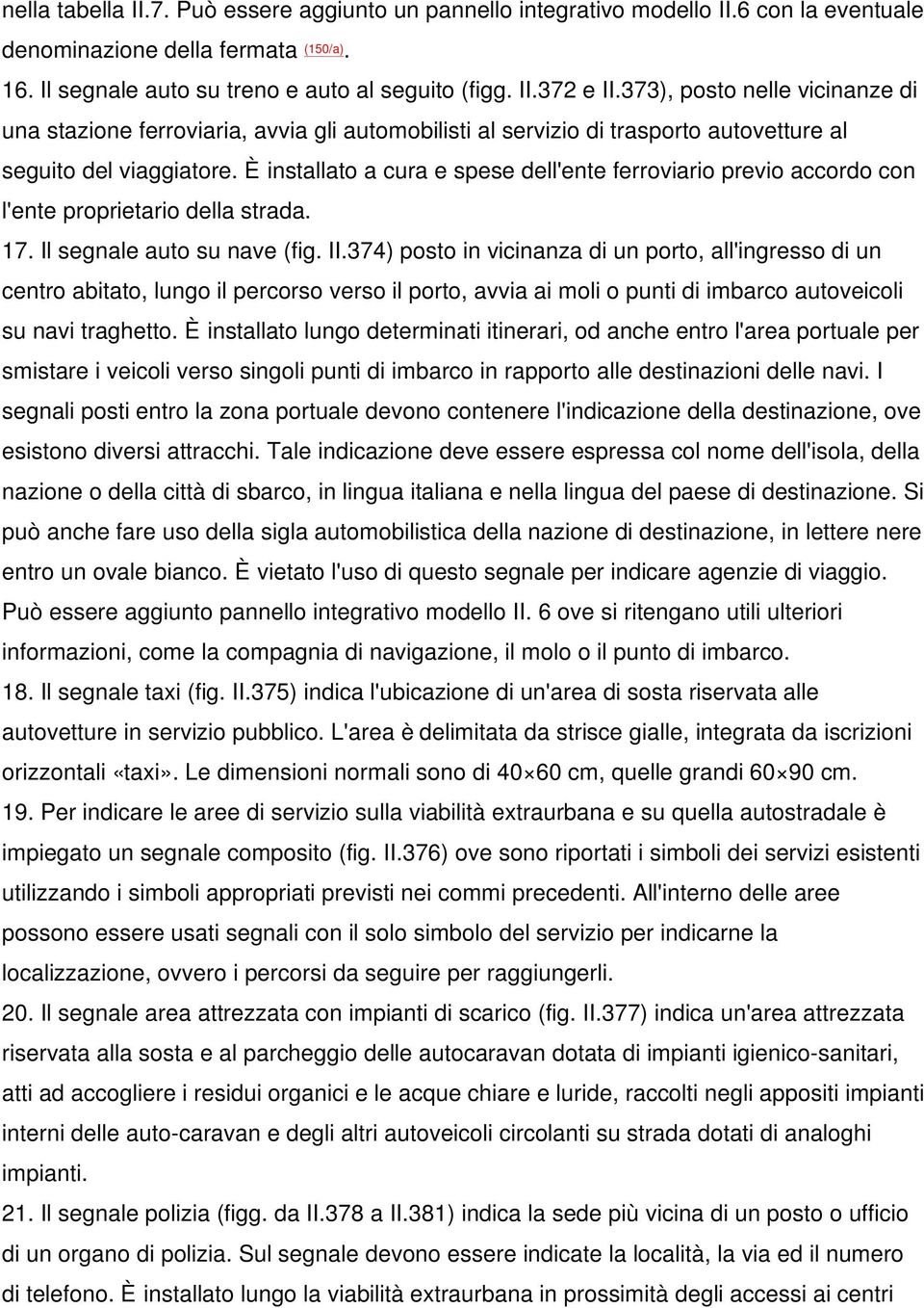 È installato a cura e spese dell'ente ferroviario previo accordo con l'ente proprietario della strada. 17. Il segnale auto su nave (fig. II.