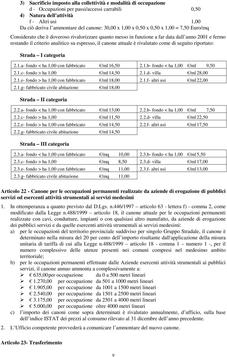 canone attuale è rivalutato come di seguito riportato: Strada I categoria 2.1.a- fondo < ha 1,00 con fabbricato /ml 16,50 2.1.b- fondo < ha 1,00 /ml 9,50 2.1.c- fondo > ha 1,00 /ml 14,50 2.1.d- villa /ml 28,00 2.