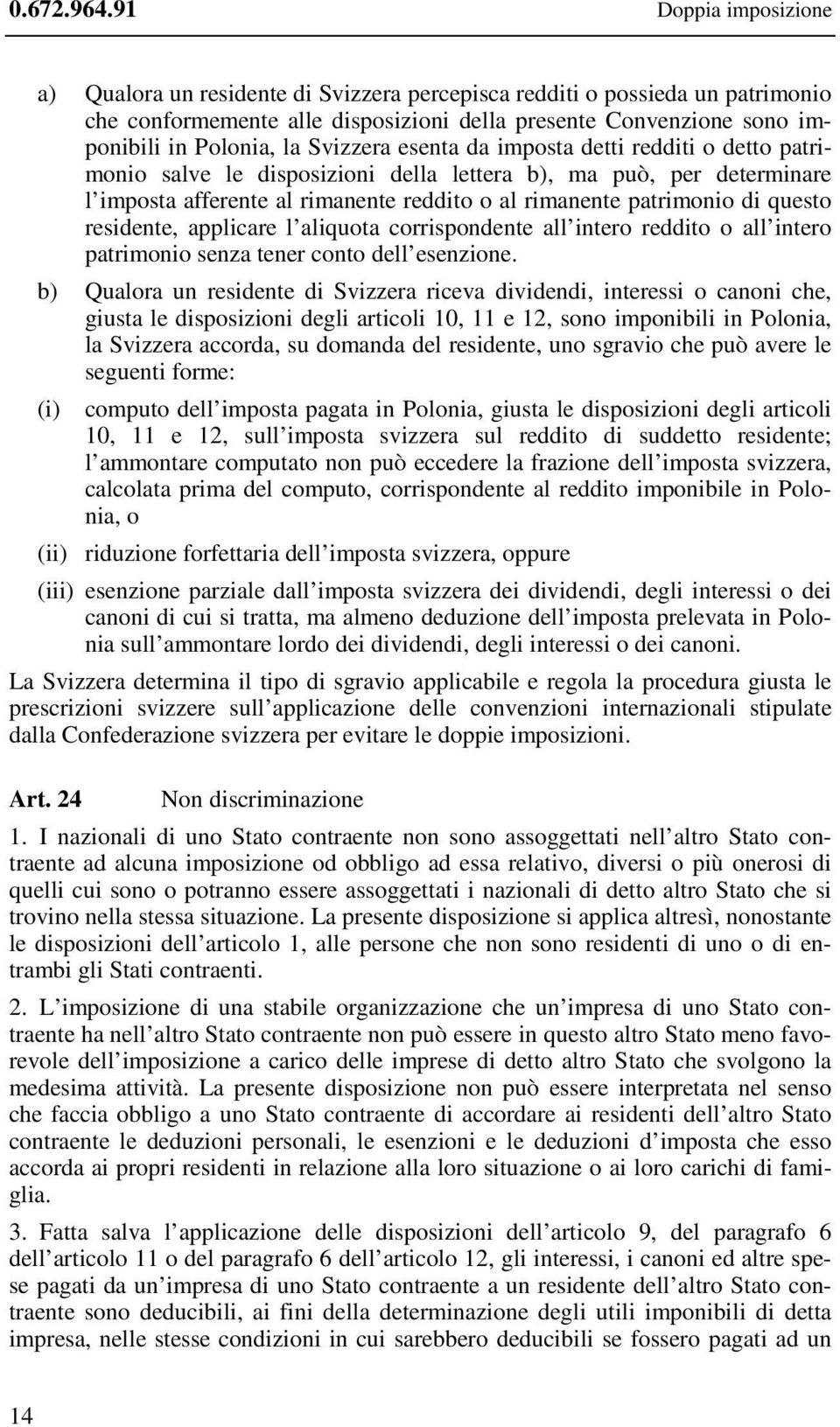 Svizzera esenta da imposta detti redditi o detto patrimonio salve le disposizioni della lettera b), ma può, per determinare l imposta afferente al rimanente reddito o al rimanente patrimonio di