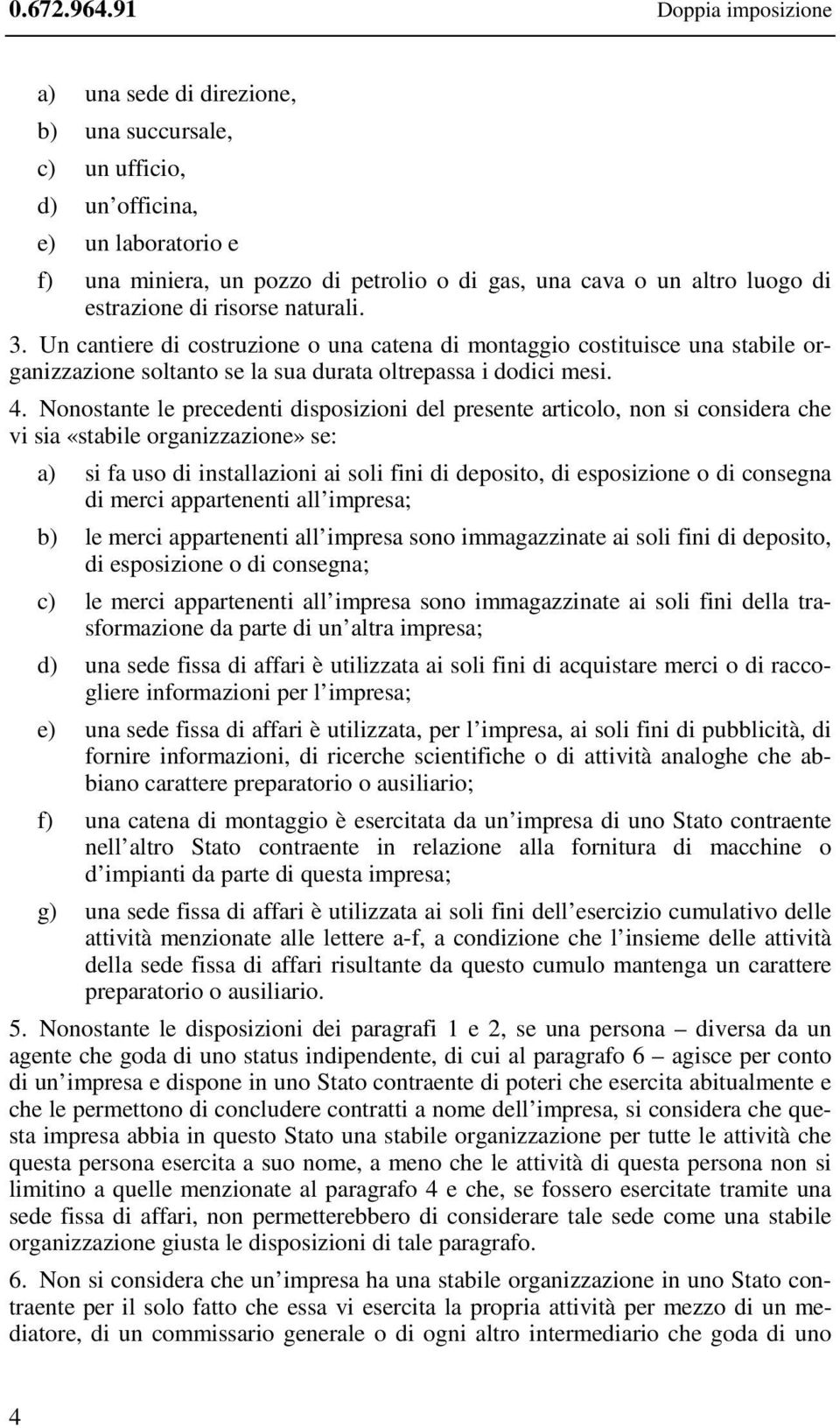 estrazione di risorse naturali. 3. Un cantiere di costruzione o una catena di montaggio costituisce una stabile organizzazione soltanto se la sua durata oltrepassa i dodici mesi. 4.