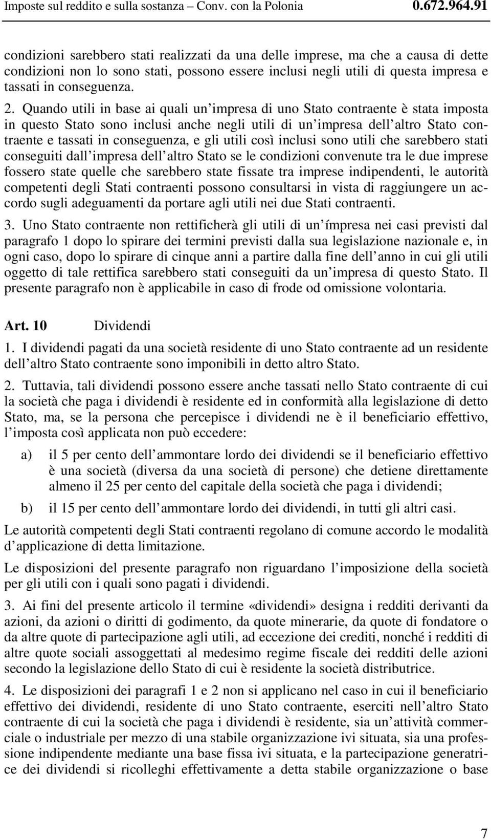 Quando utili in base ai quali un impresa di uno Stato contraente è stata imposta in questo Stato sono inclusi anche negli utili di un impresa dell altro Stato contraente e tassati in conseguenza, e