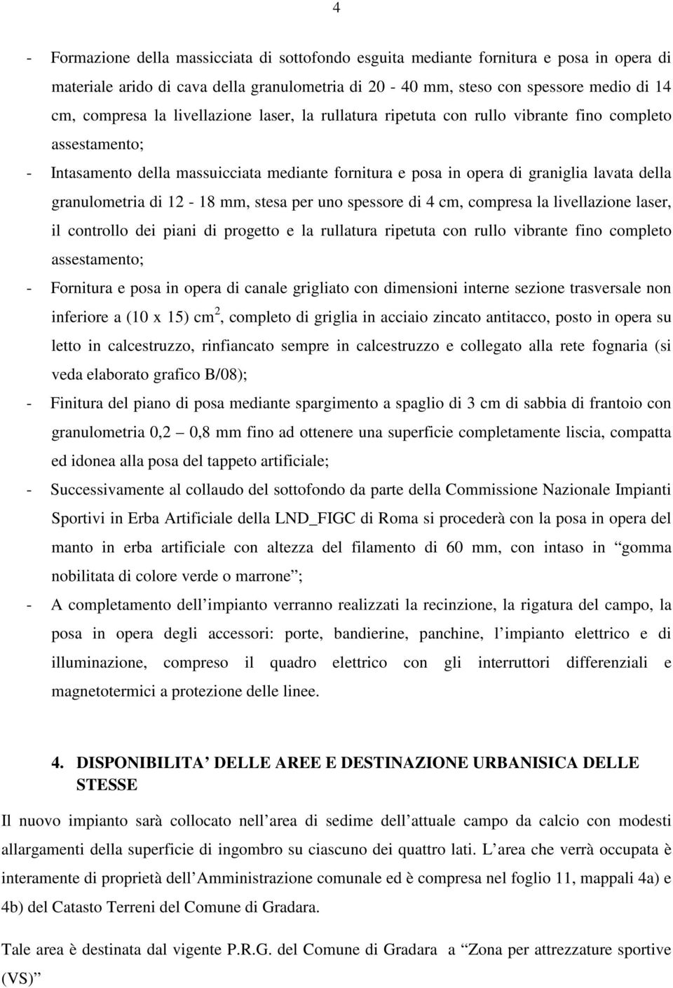 12-18 mm, stesa per uno spessore di 4 cm, compresa la livellazione laser, il controllo dei piani di progetto e la rullatura ripetuta con rullo vibrante fino completo assestamento; - Fornitura e posa